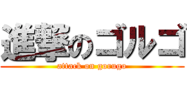 進撃のゴルゴ (attack on gorugo)