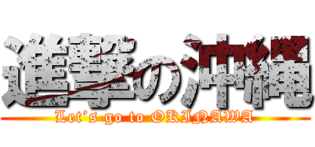 進撃の沖縄 (Let’s go to OKINAWA)