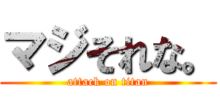 マジそれな。 (attack on titan)