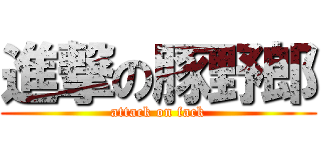進撃の豚野郎 (attack on fack)