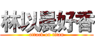 林以晨好香 (attack on titan)