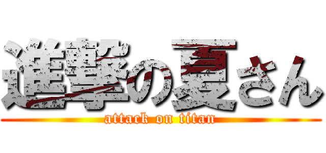 進撃の夏さん (attack on titan)