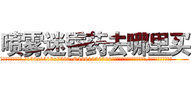喷雾迷昏药去哪里买 (喷雾迷昏药去哪里买【电.话156x1318x7580-Q1991936399鑫宏药业】我们做的是长期生意,靠的是老客户长期支持
参考消息网2月20日报道 韩媒称，“剩女多、离婚率高的城市，房价一定会上涨。”这是中国经济学家金岩石2016年12月参加在上海举行的房地产相关论坛时说的话。
)