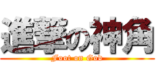 進撃の神角 (Foot on God)