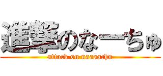 進撃のなーちゅ (attack on naaaachu)