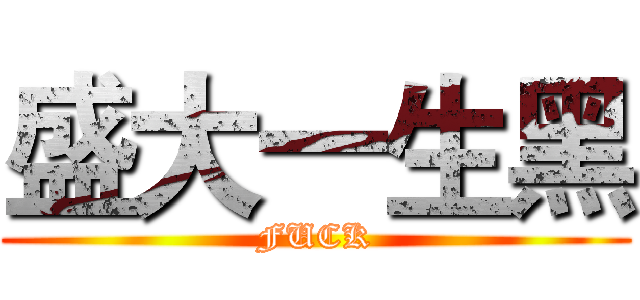 盛大一生黑 (FUCK)