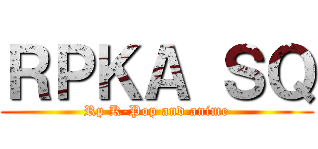 ＲＰＫＡ ＳＱ (Rp K-Pop and anime)