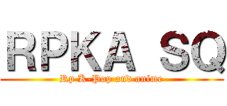 ＲＰＫＡ ＳＱ (Rp K-Pop and anime)