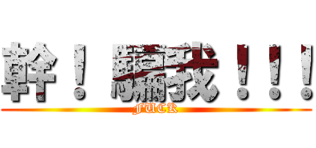 幹！ 騙我！！！ (FUCK)