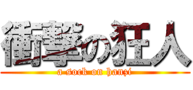 衝撃の狂人 (a sock on hanzi)