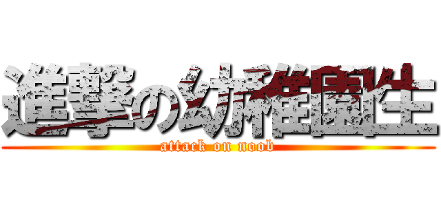 進撃の幼稚園生 (attack on noob)