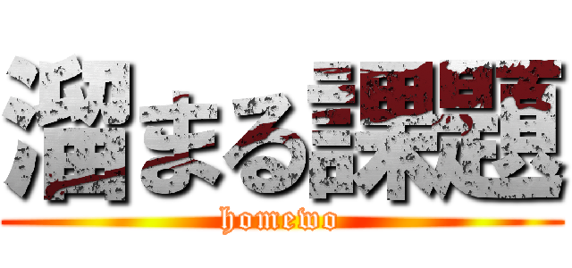 溜まる課題 (homewo)