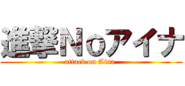 進撃Ｎｏアイナ (attack on Aina )