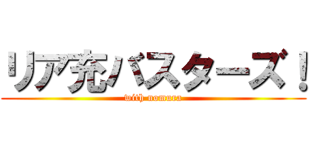 リア充バスターズ！ (with nomura)