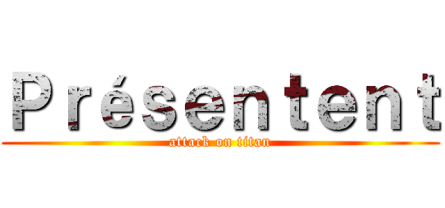 Ｐｒéｓｅｎｔｅｎｔ (attack on titan)