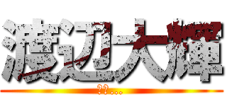 渡辺大輝 (殺す…)