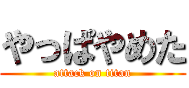 やっぱやめた (attack on titan)