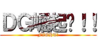 ＤＧ崛起吧！！ (FIGHT!)