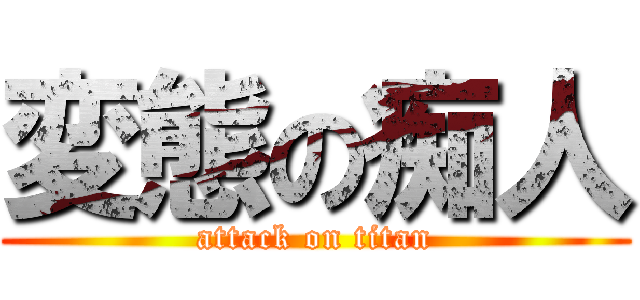 変態の痴人 (attack on titan)