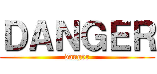 ＤＡＮＧＥＲ (danger)
