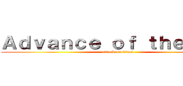 Ａｄｖａｎｃｅ ｏｆ ｔｈｅ Ｆｏｘ (attack on titan)