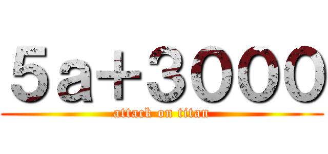 ５ａ＋３０００ (attack on titan)