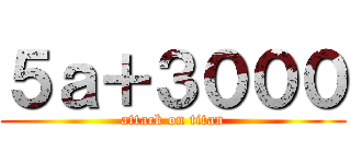 ５ａ＋３０００ (attack on titan)