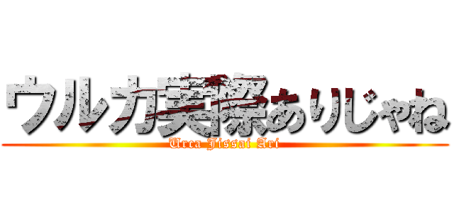 ウルカ実際ありじゃね (Urca Jissai Ari)