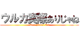 ウルカ実際ありじゃね (Urca Jissai Ari)