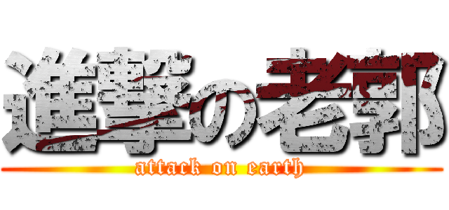 進撃の老郭 (attack on earth)
