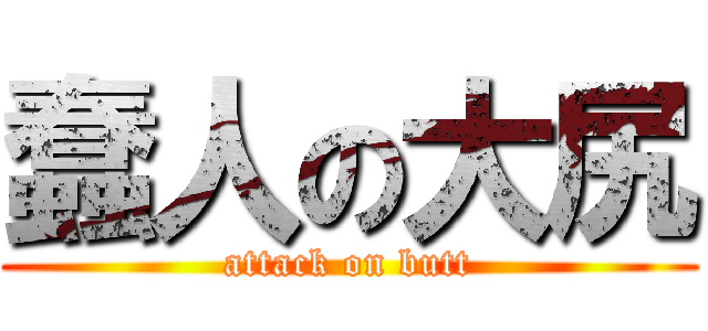 蠢人の大尻 (attack on butt)