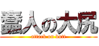 蠢人の大尻 (attack on butt)