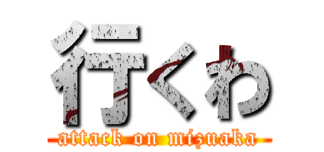 行くわ (attack on mizuaka)