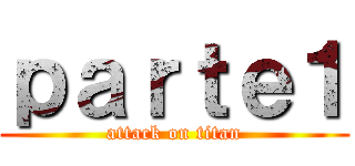 ｐａｒｔｅ１ (attack on titan)