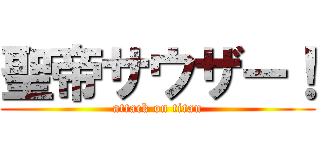 聖帝サウザー！ (attack on titan)