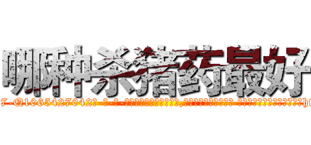 哪种杀猪药最好 (哪种杀猪药最好【电-话151x68344x817-Q1065427042元-吉-药-业】我们做的是长期生意,靠的是老客户长期支持 哪种杀猪药最好在发表了一篇http://sngk.net/dyIUZb

参考消息网我们做的是长期生意,靠的是老客户长期支持也许我们早该意识到，就连鲍勃·霍斯金斯（金球奖戏剧类电影男主角 
)
