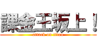 課金王坂上！ (attack on titan)