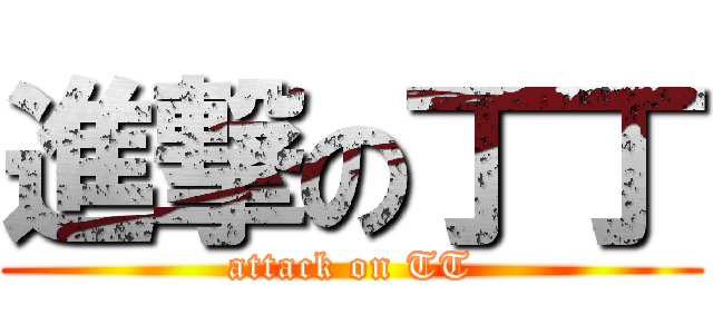 進撃の丁丁 (attack on TT)