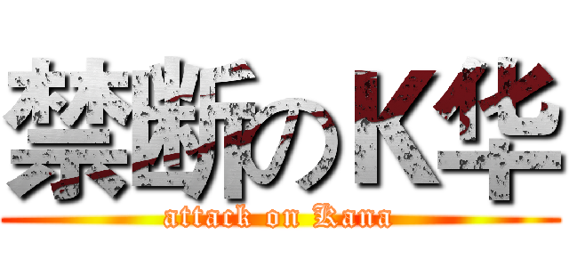 禁断のＫ华 (attack on Kana)