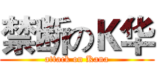 禁断のＫ华 (attack on Kana)