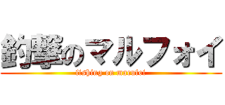 釣撃のマルフォイ (fishing on marufoi)