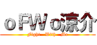 ｏＦＷｏ涼介 (Fight   With   Me)