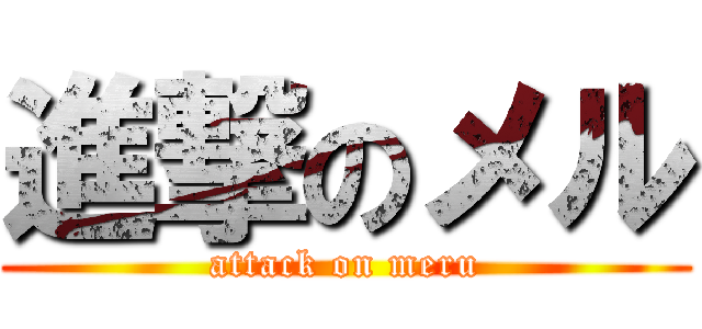 進撃のメル (attack on meru)