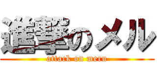 進撃のメル (attack on meru)