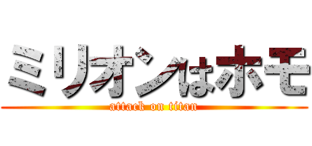 ミリオンはホモ (attack on titan)