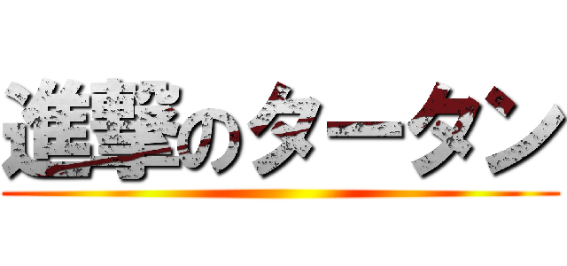 進撃のタータン ()