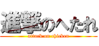 進撃のへたれ (attack on chicken)