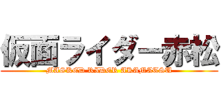 仮面ライダー赤松 (MASKED RIDER AKAMATSU)