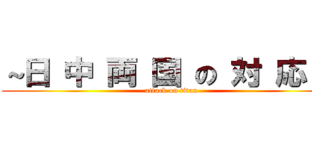 ～日 中 両 国 の 対 応～  (attack on titan)