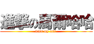 進撃の馬爾哈哈 (kiss my ass )